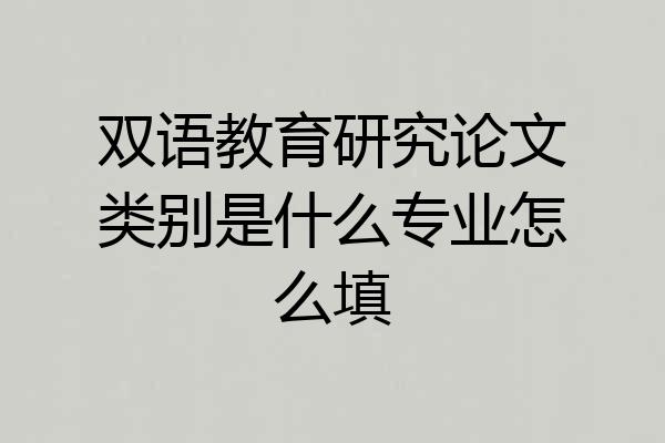 双语教育研究论文类别是什么专业怎么填