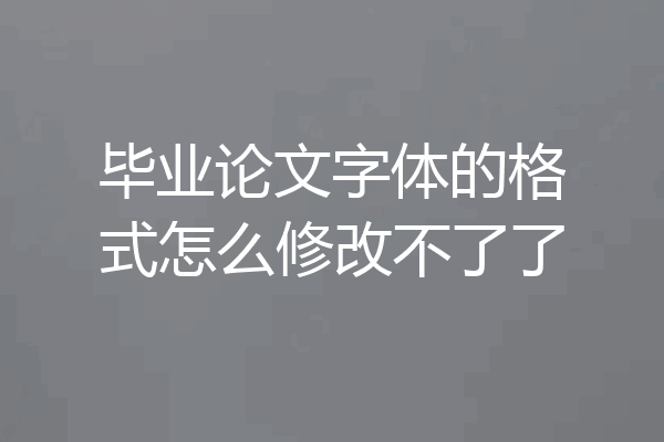 毕业论文字体的格式怎么修改不了了