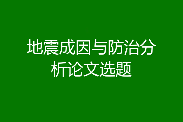 地震成因与防治分析论文选题