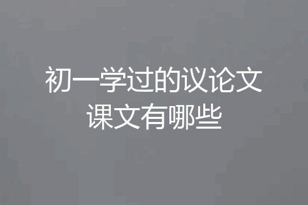 初一学过的议论文课文有哪些