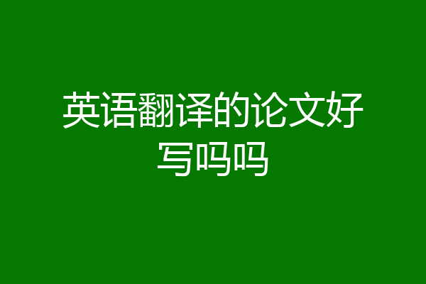 英语翻译的论文好写吗吗
