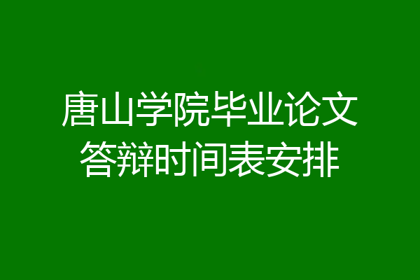 唐山学院毕业论文答辩时间表安排