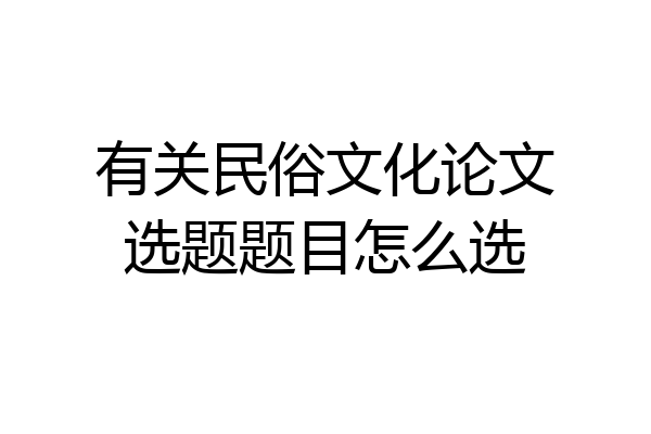 有关民俗文化论文选题题目怎么选
