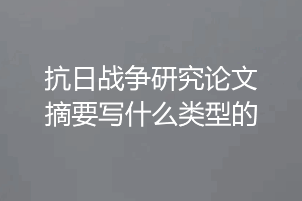 抗日战争研究论文摘要写什么类型的