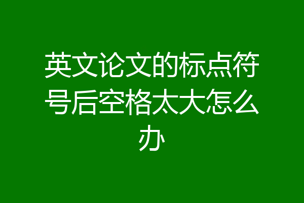 英文论文的标点符号后空格太大怎么办