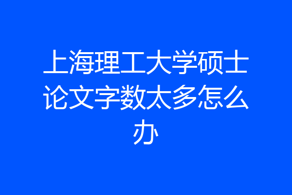 上海理工大学硕士论文字数太多怎么办