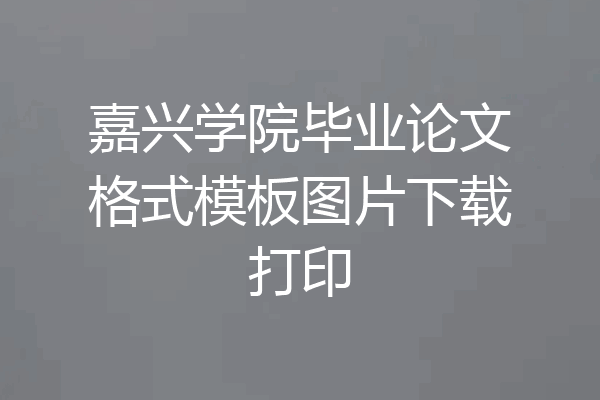 嘉兴学院毕业论文格式模板图片下载打印