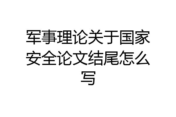 军事理论关于国家安全论文结尾怎么写