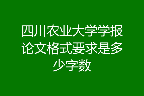 四川农业大学学报论文格式要求是多少字数