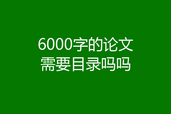 6000字的论文需要目录吗吗