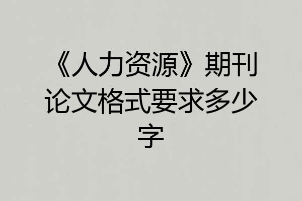 《人力资源》期刊论文格式要求多少字