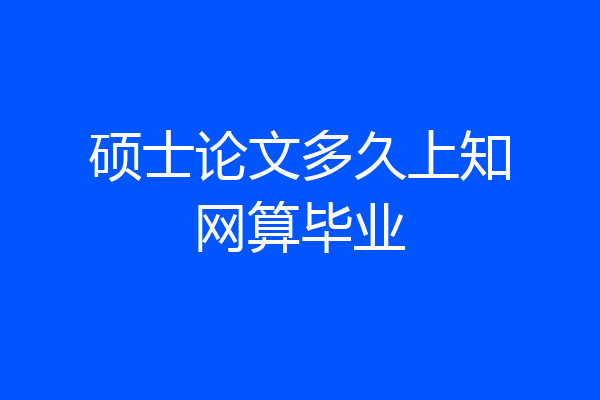 硕士论文多久上知网算毕业