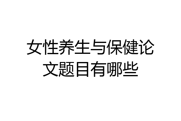 女性养生与保健论文题目有哪些