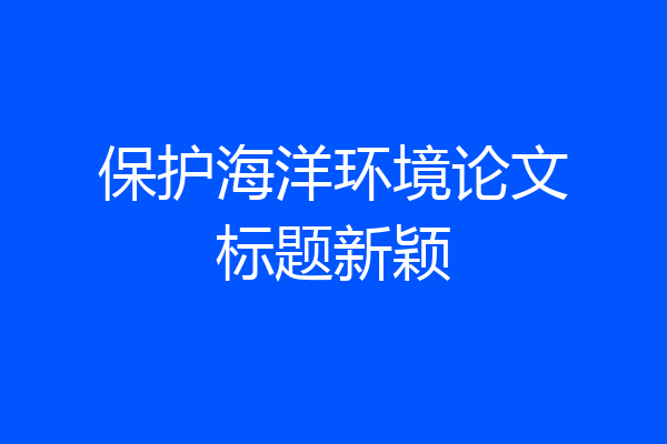 保护海洋环境论文标题新颖