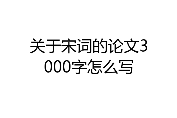 关于宋词的论文3000字怎么写