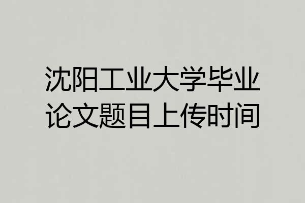 沈阳工业大学毕业论文题目上传时间
