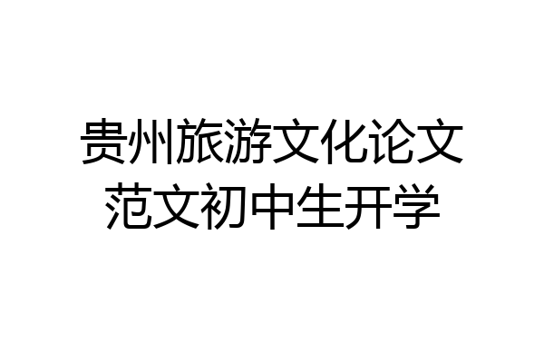 贵州旅游文化论文范文初中生开学