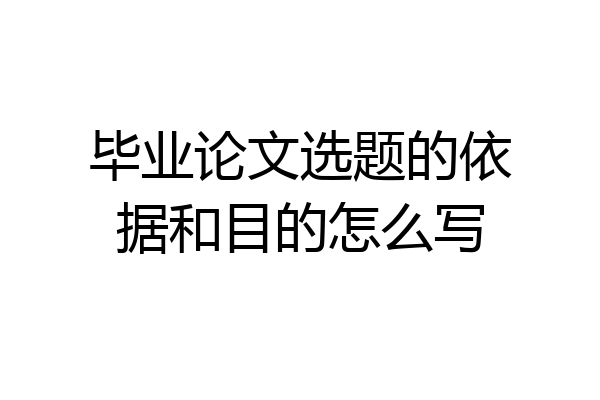 毕业论文选题的依据和目的怎么写