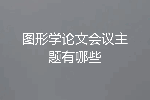 图形学论文会议主题有哪些