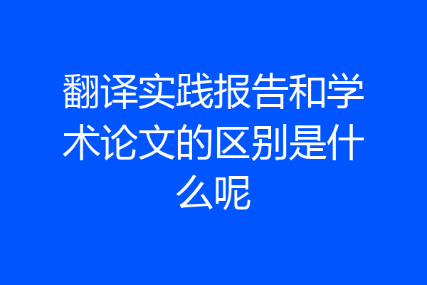 翻译实践报告和学术论文的区别是什么呢