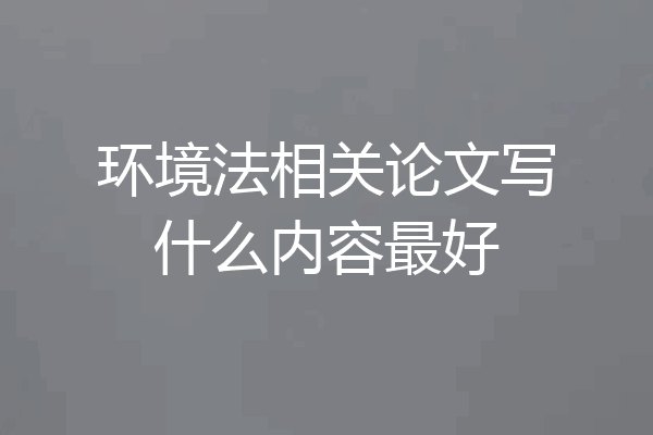 环境法相关论文写什么内容最好