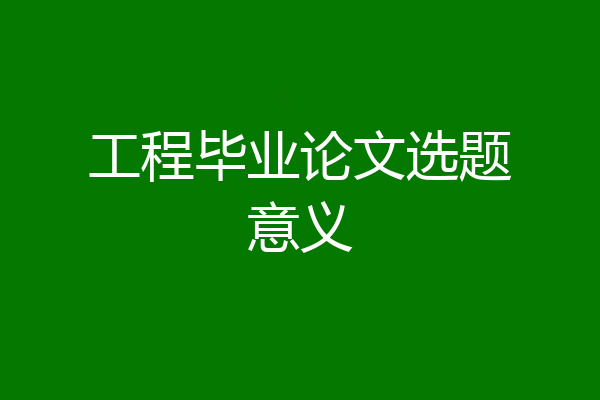 工程毕业论文选题意义