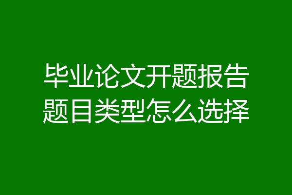 毕业论文开题报告题目类型怎么选择