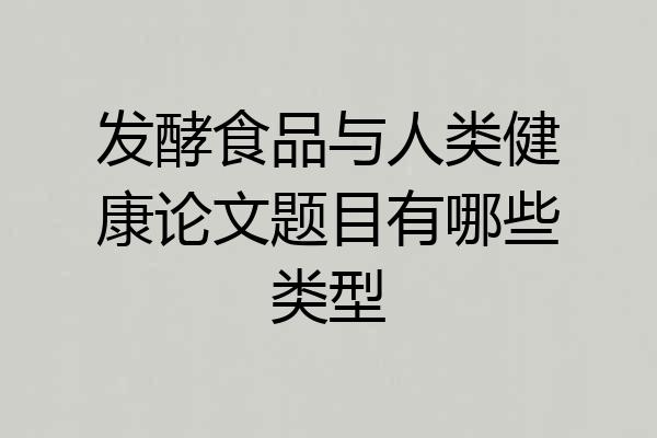 发酵食品与人类健康论文题目有哪些类型