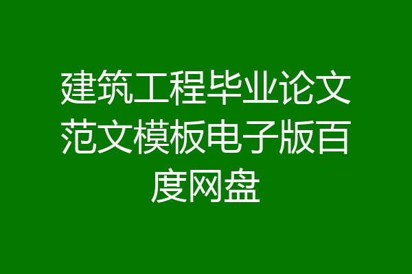 建筑工程毕业论文范文模板电子版百度网盘