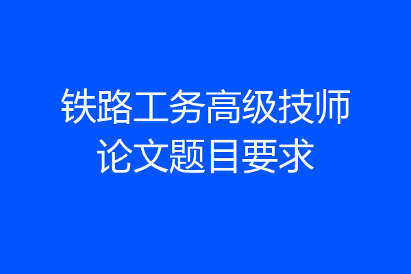 铁路工务高级技师论文题目要求