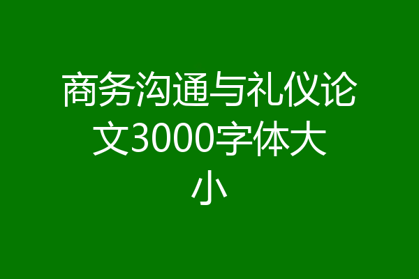 商务沟通与礼仪论文3000字体大小