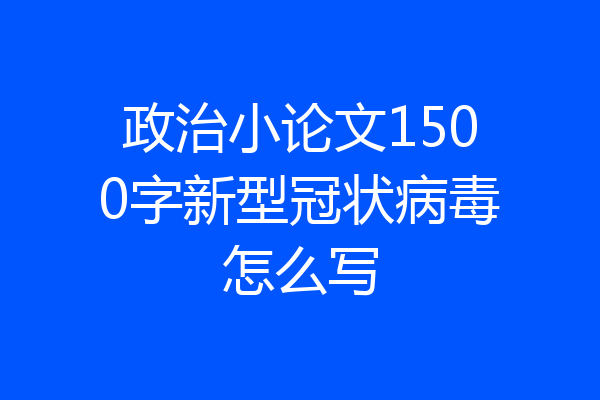 政治小论文1500字新型冠状病毒怎么写