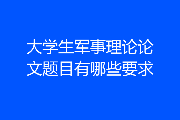 大学生军事理论论文题目有哪些要求