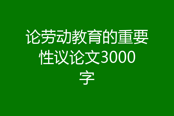 论劳动教育的重要性议论文3000字