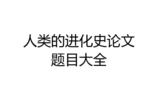 人类的进化史论文题目大全
