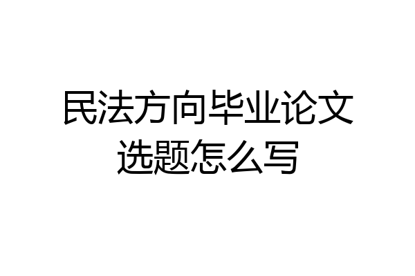 民法方向毕业论文选题怎么写