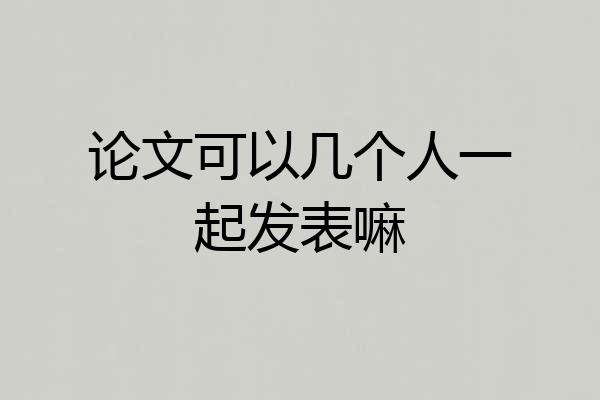 论文可以几个人一起发表嘛