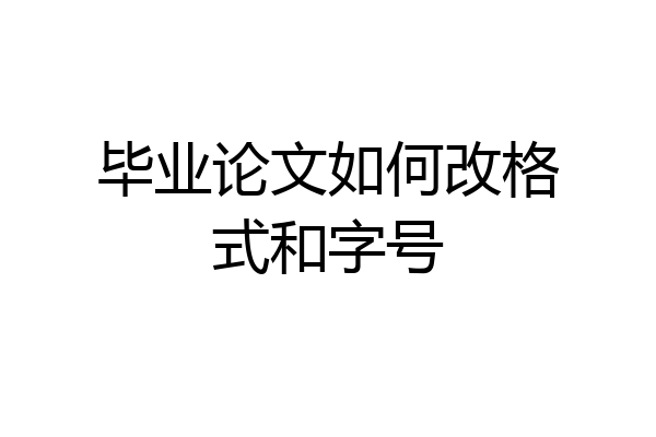 毕业论文如何改格式和字号