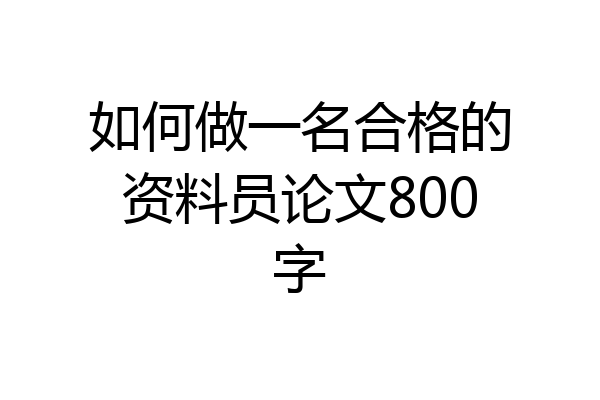 如何做一名合格的资料员论文800字