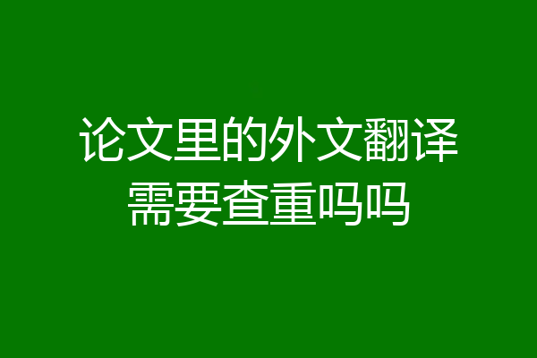 论文里的外文翻译需要查重吗吗