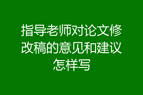 指导老师对论文修改稿的意见和建议怎样写