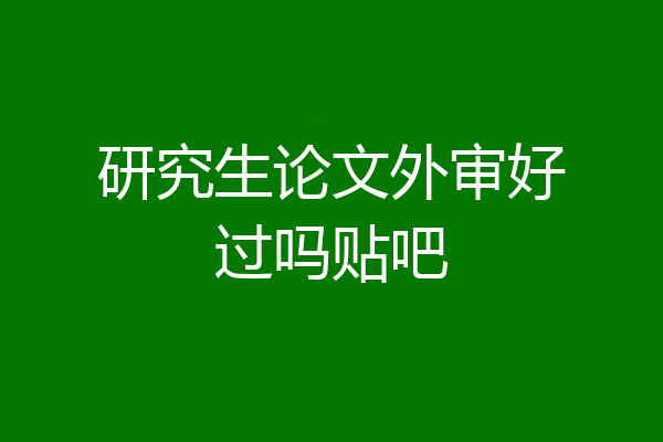 研究生论文外审好过吗贴吧