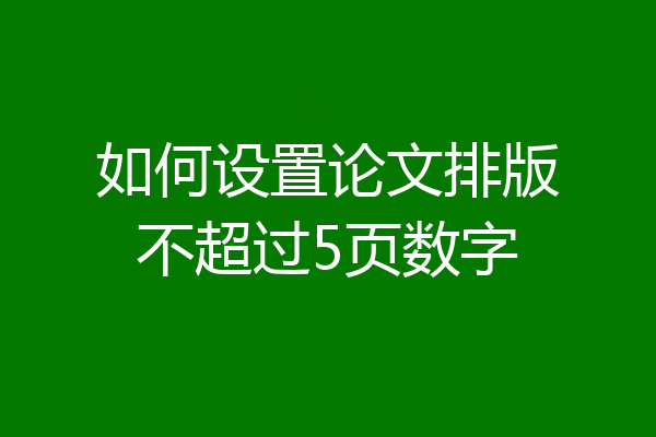 如何设置论文排版不超过5页数字
