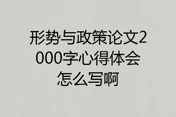 形势与政策论文2000字心得体会怎么写啊