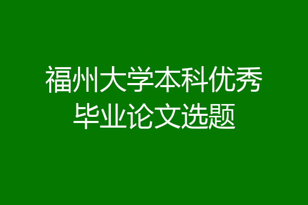 福州大学本科优秀毕业论文选题