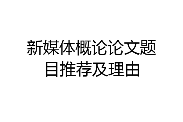 新媒体概论论文题目推荐及理由