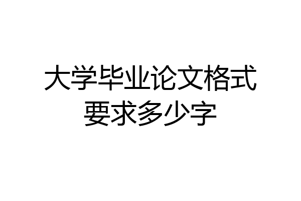 大学毕业论文格式要求多少字
