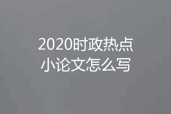 2020时政热点小论文怎么写