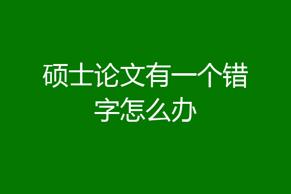 硕士论文有一个错字怎么办