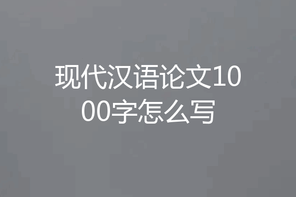 现代汉语论文1000字怎么写
